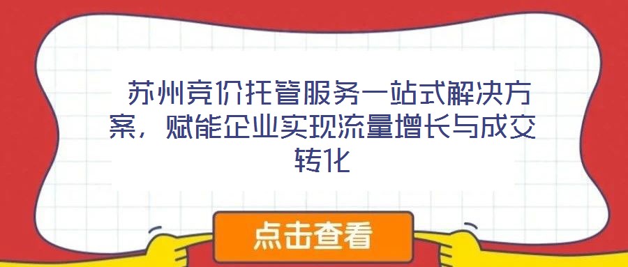  蘇州競價托管服務一站式解決方案，賦能企業(yè)實現(xiàn)流量增長與成交轉化