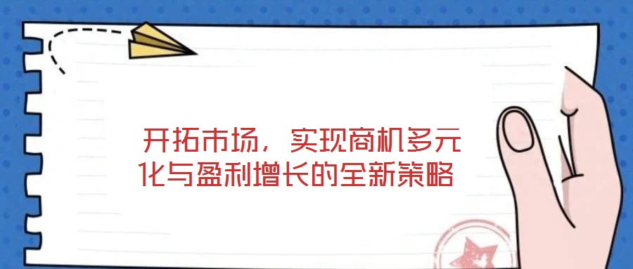  開拓市場，實現商機多元化與盈利增長的全新策略