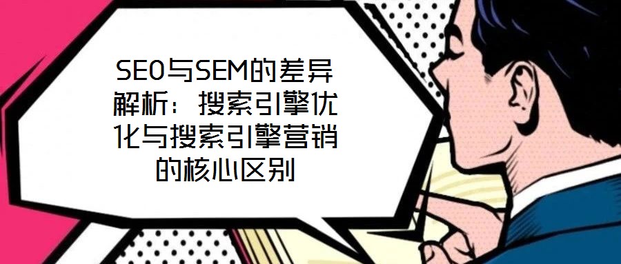 SEO與SEM的差異解析：搜索引擎優化與搜索引擎營銷的核心區別