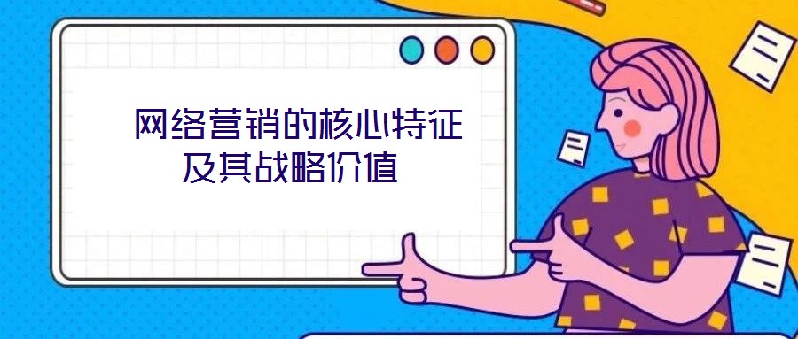  網(wǎng)絡(luò)營銷的核心特征及其戰(zhàn)略價值