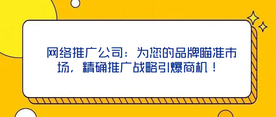  網(wǎng)絡(luò)推廣公司：為您的品牌瞄準(zhǔn)市場，精確推廣戰(zhàn)略引爆商機(jī)！