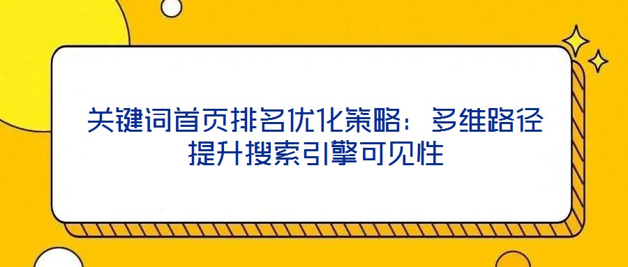 關(guān)鍵詞首頁排名優(yōu)化策略：多維路徑提升搜索引擎可見性