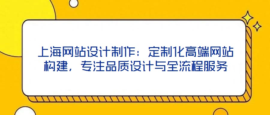 上海網(wǎng)站設(shè)計(jì)制作：定制化高端網(wǎng)站構(gòu)建，專注品質(zhì)設(shè)計(jì)與全流程服務(wù)