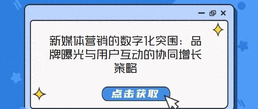 新媒體營銷的數(shù)字化突圍：品牌曝光與用戶互動(dòng)的協(xié)同增長策略