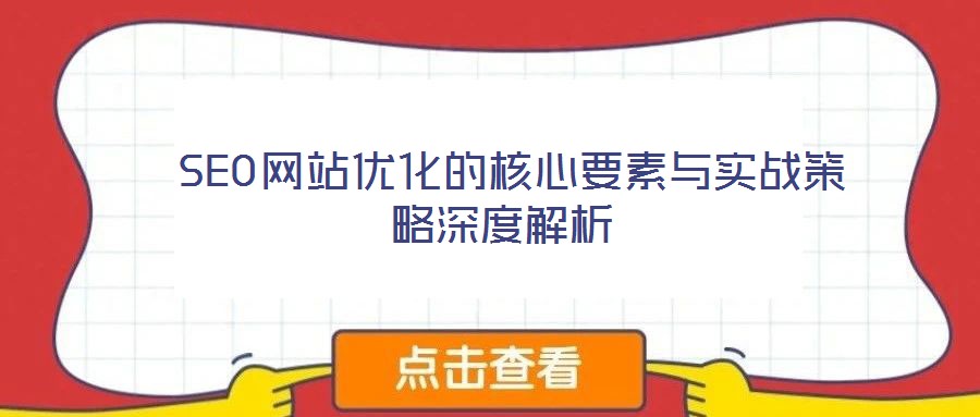  SEO網站優(yōu)化的核心要素與實戰(zhàn)策略深度解析
