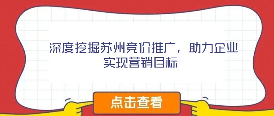 深度挖掘蘇州競(jìng)價(jià)推廣,助力企業(yè)實(shí)現(xiàn)營(yíng)銷目標(biāo)