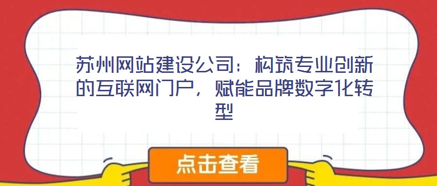 蘇州網(wǎng)站建設(shè)公司：構(gòu)筑專業(yè)創(chuàng)新的互聯(lián)網(wǎng)門戶，賦能品牌數(shù)字化轉(zhuǎn)型