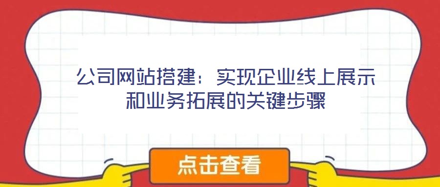 公司網(wǎng)站搭建：實現(xiàn)企業(yè)線上展示和業(yè)務拓展的關鍵步驟