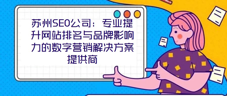 蘇州SEO公司:專業(yè)提升網(wǎng)站排名與品牌影響力的數(shù)字營銷解決方案提供商