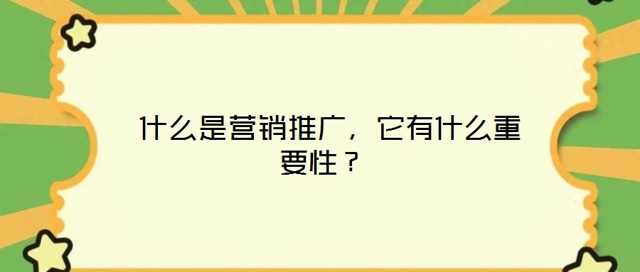  什么是營銷推廣，它有什么重要性？