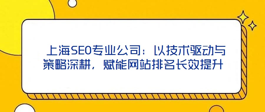  上海SEO專業(yè)公司：以技術驅動與策略深耕，賦能網(wǎng)站排名長效提升