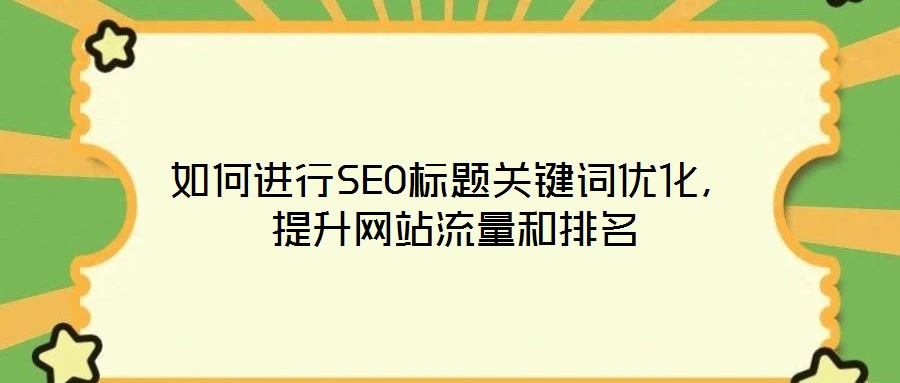 如何進(jìn)行SEO標(biāo)題關(guān)鍵詞優(yōu)化，提升網(wǎng)站流量和排名