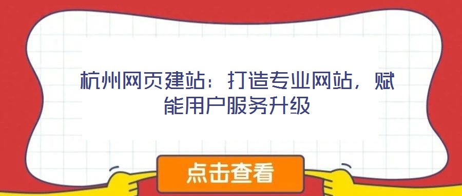 杭州網(wǎng)頁建站:打造專業(yè)網(wǎng)站,賦能用戶服務升級