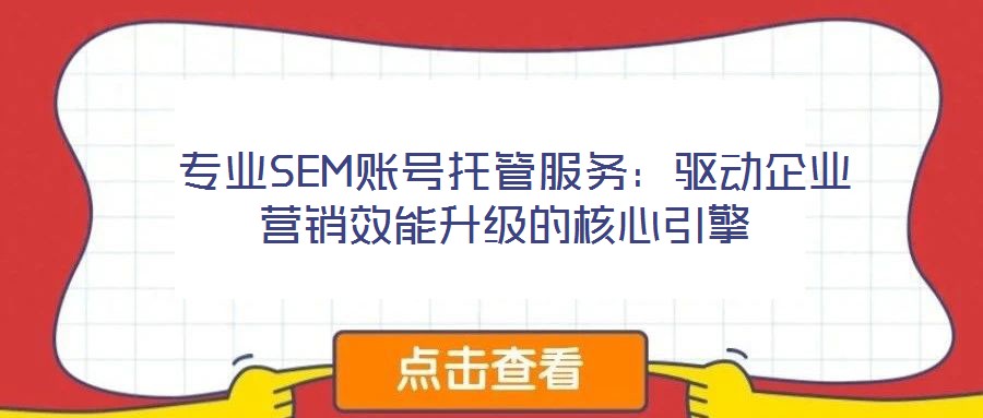 專業SEM賬號托管服務：驅動企業營銷效能升級的核心引擎