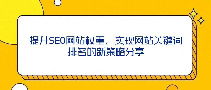 提升SEO網(wǎng)站權重，實現(xiàn)網(wǎng)站關鍵詞排名的新策略分享