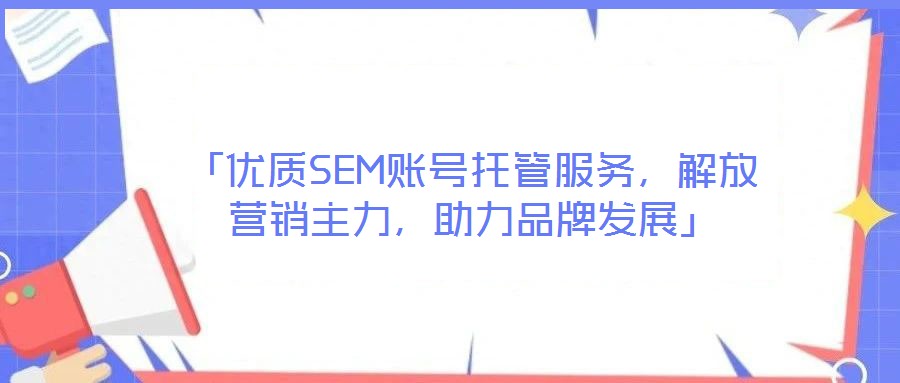 「優(yōu)質(zhì)SEM賬號(hào)托管服務(wù)，解放營(yíng)銷主力，助力品牌發(fā)展」
