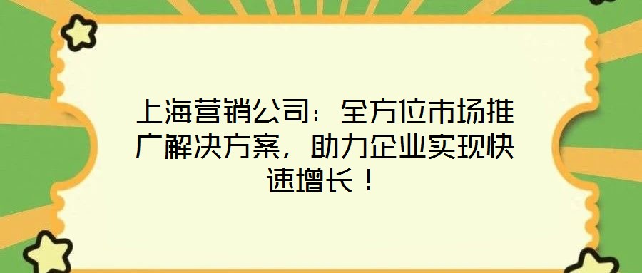 上海營銷公司：全方位市場推廣解決方案，助力企業(yè)實(shí)現(xiàn)快速增長！