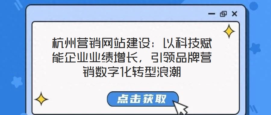 杭州營銷網站建設：以科技賦能企業業績增長，引領品牌營銷數字化轉型浪潮