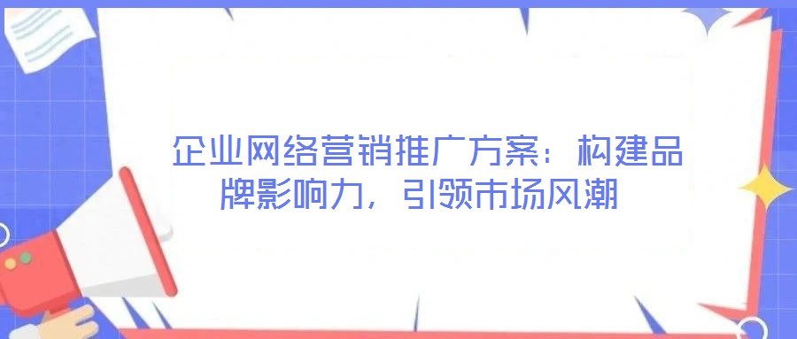  企業網絡營銷推廣方案：構建品牌影響力，引領市場風潮