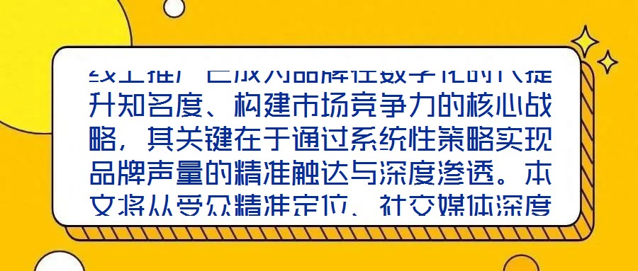 線上推廣已成為品牌在數字化時代提升知名度、構建市場競爭力的核心戰略，其關鍵在于通過系統性策略實現品牌聲量的精準觸達與深度滲透。本文將從受眾精準定位、社交媒體深度