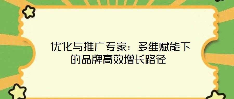  優化與推廣專家：多維賦能下的品牌高效增長路徑