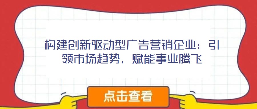 構(gòu)建創(chuàng)新驅(qū)動(dòng)型廣告營銷企業(yè)：引領(lǐng)市場趨勢(shì)，賦能事業(yè)騰飛