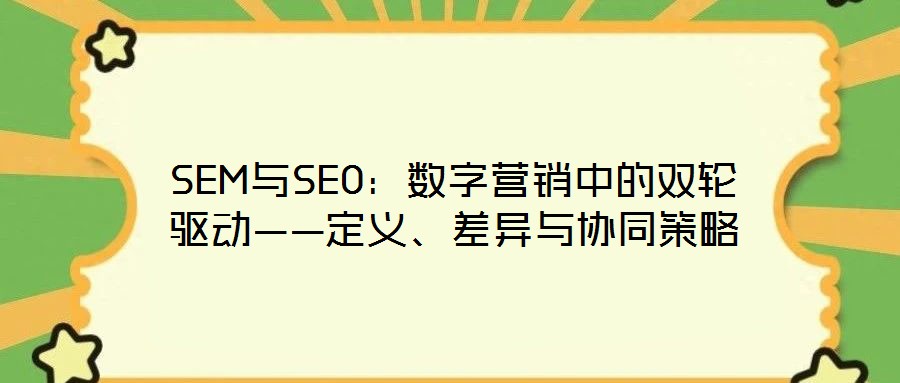 SEM與SEO：數字營銷中的雙輪驅動——定義、差異與協同策略