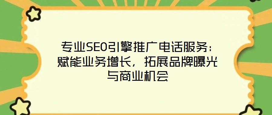  專業(yè)SEO引擎推廣電話服務(wù)：賦能業(yè)務(wù)增長(zhǎng)，拓展品牌曝光與商業(yè)機(jī)會(huì)
