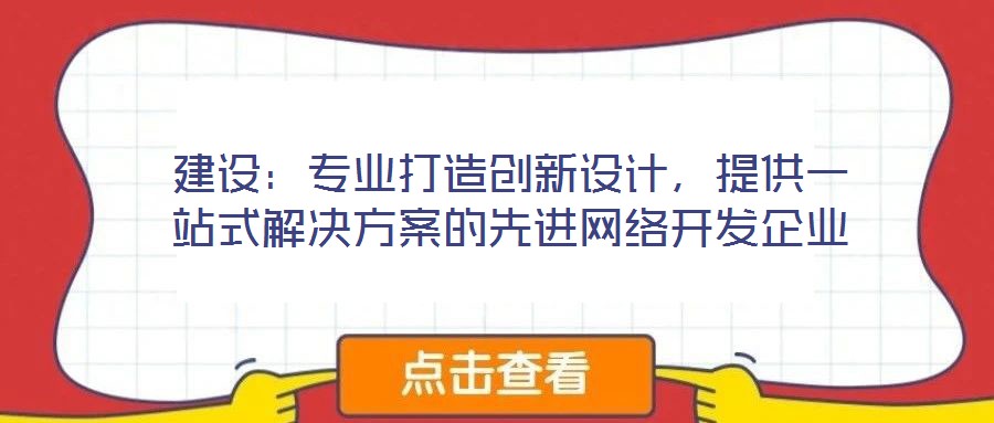 建設(shè)：專業(yè)打造創(chuàng)新設(shè)計，提供一站式解決方案的先進(jìn)網(wǎng)絡(luò)開發(fā)企業(yè)