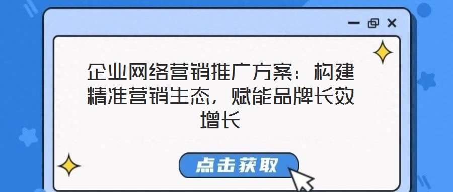 企業(yè)網(wǎng)絡(luò)營銷推廣方案：構(gòu)建精準(zhǔn)營銷生態(tài)，賦能品牌長效增長