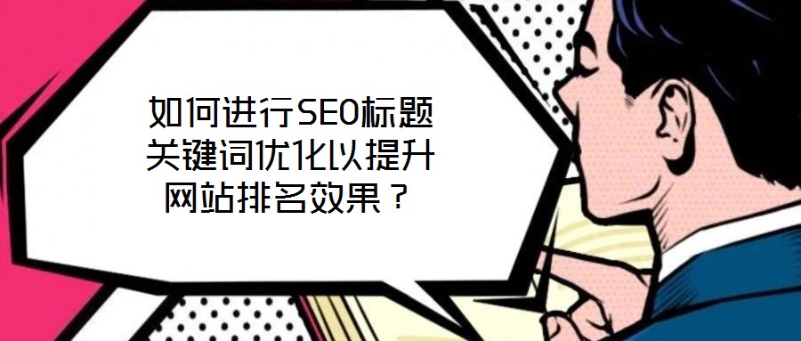 如何進行SEO標題關鍵詞優化以提升網站排名效果？