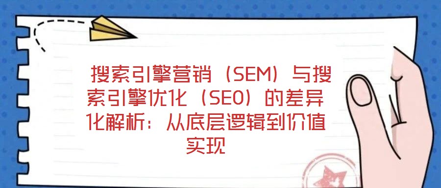  搜索引擎營銷（SEM）與搜索引擎優化（SEO）的差異化解析：從底層邏輯到價值實現