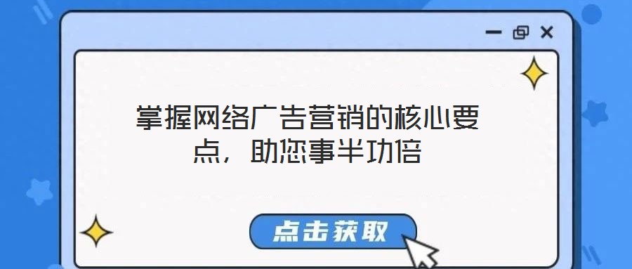 掌握網(wǎng)絡(luò)廣告營銷的核心要點(diǎn)，助您事半功倍