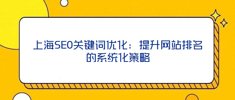 上海SEO關(guān)鍵詞優(yōu)化：提升網(wǎng)站排名的系統(tǒng)化策略