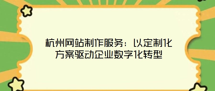 杭州網(wǎng)站制作服務(wù)：以定制化方案驅(qū)動(dòng)企業(yè)數(shù)字化轉(zhuǎn)型