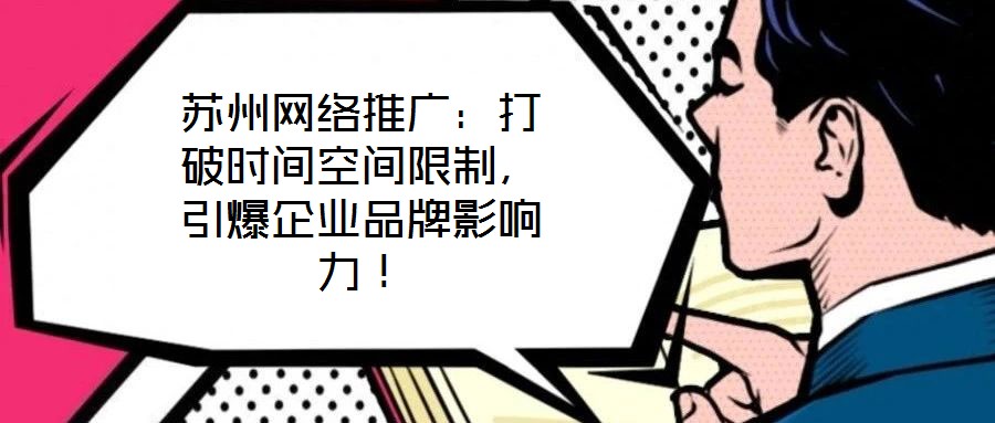 蘇州網絡推廣：打破時間空間限制，引爆企業品牌影響力！