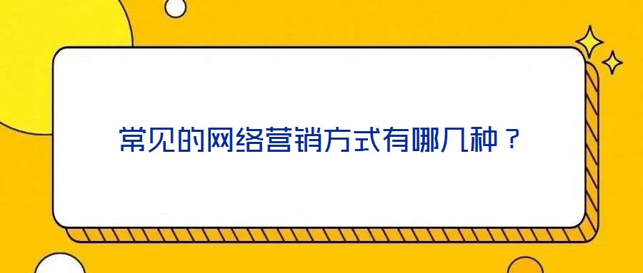 常見的網(wǎng)絡(luò)營銷方式有哪幾種？