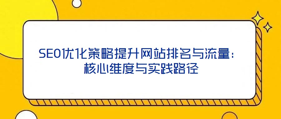 SEO優化策略提升網站排名與流量：核心維度與實踐路徑