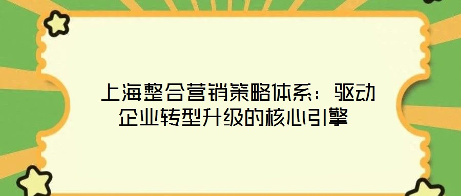  上海整合營銷策略體系：驅動企業轉型升級的核心引擎