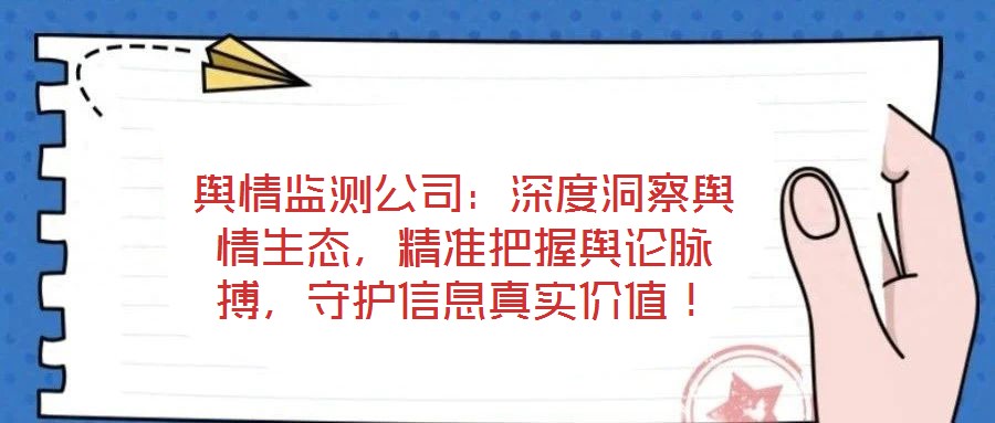 輿情監測公司：深度洞察輿情生態，精準把握輿論脈搏，守護信息真實價值！