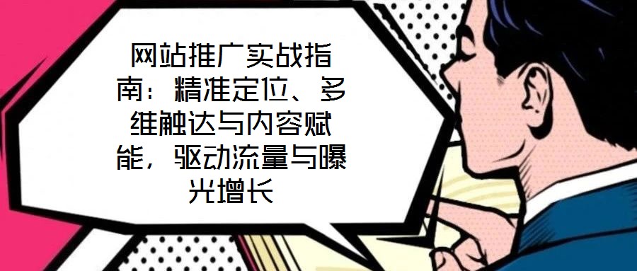 網(wǎng)站推廣實戰(zhàn)指南：精準(zhǔn)定位、多維觸達(dá)與內(nèi)容賦能，驅(qū)動流量與曝光增長