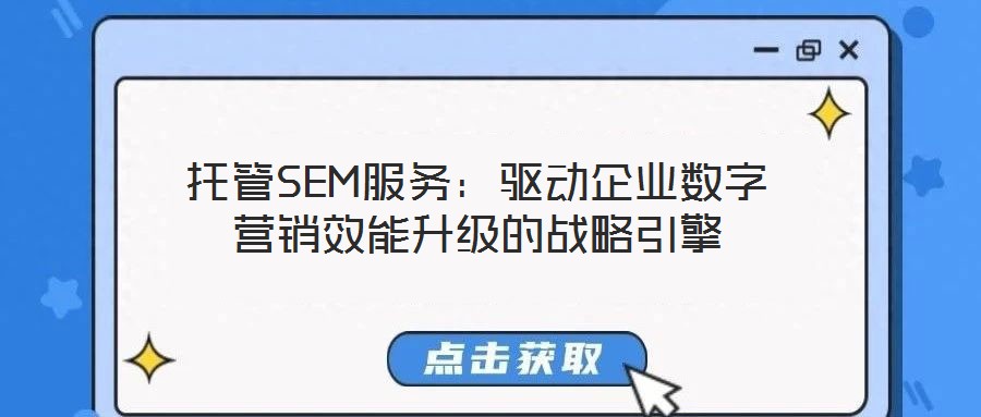 托管SEM服務(wù)：驅(qū)動企業(yè)數(shù)字營銷效能升級的戰(zhàn)略引擎