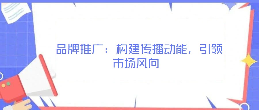  品牌推廣：構建傳播動能，引領市場風向