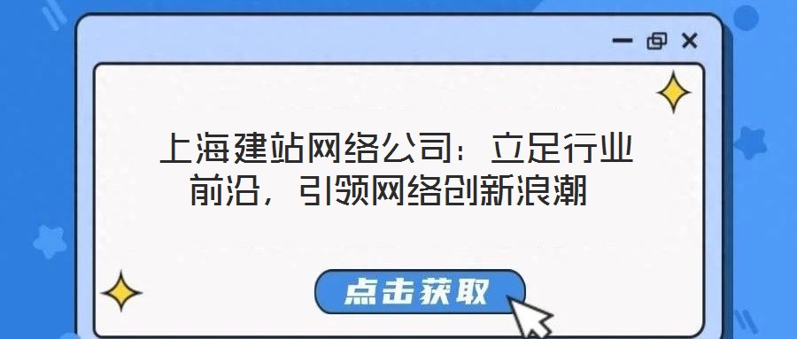  上海建站網(wǎng)絡(luò)公司：立足行業(yè)前沿，引領(lǐng)網(wǎng)絡(luò)創(chuàng)新浪潮
