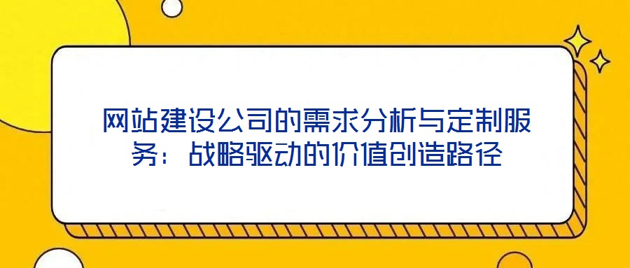 網站建設公司的需求分析與定制服務：戰略驅動的價值創造路徑
