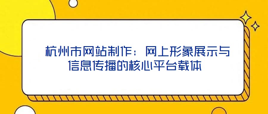  杭州市網站制作：網上形象展示與信息傳播的核心平臺載體
