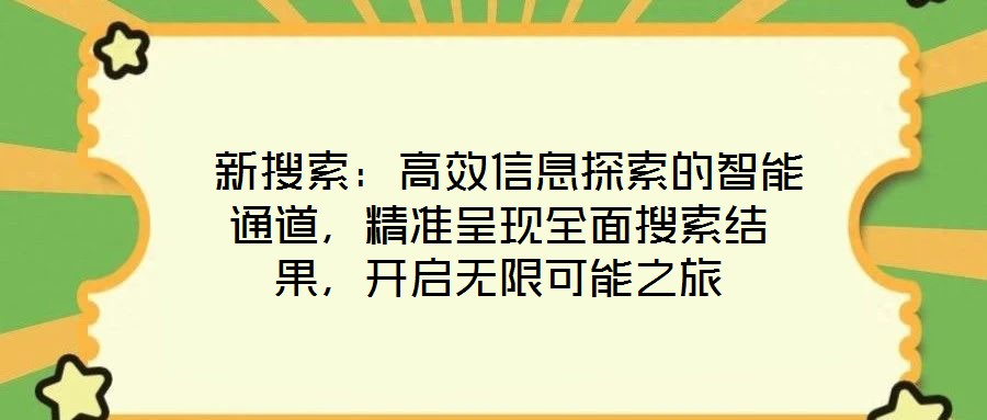 新搜索:高效信息探索的智能通道,精準呈現(xiàn)全面搜索結(jié)果,開啟無限可能之旅