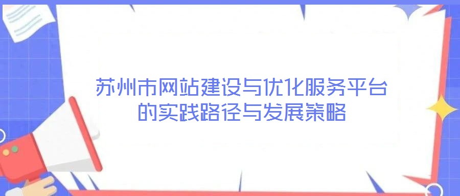 蘇州市網(wǎng)站建設(shè)與優(yōu)化服務(wù)平臺的實踐路徑與發(fā)展策略