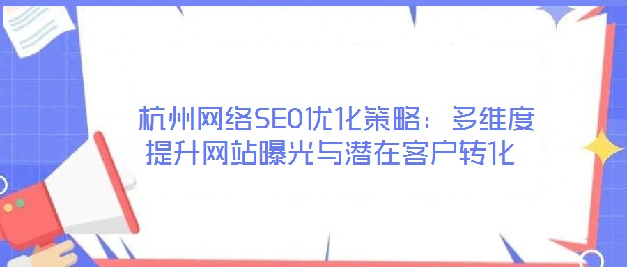 杭州網絡SEO優化策略：多維度提升網站曝光與潛在客戶轉化