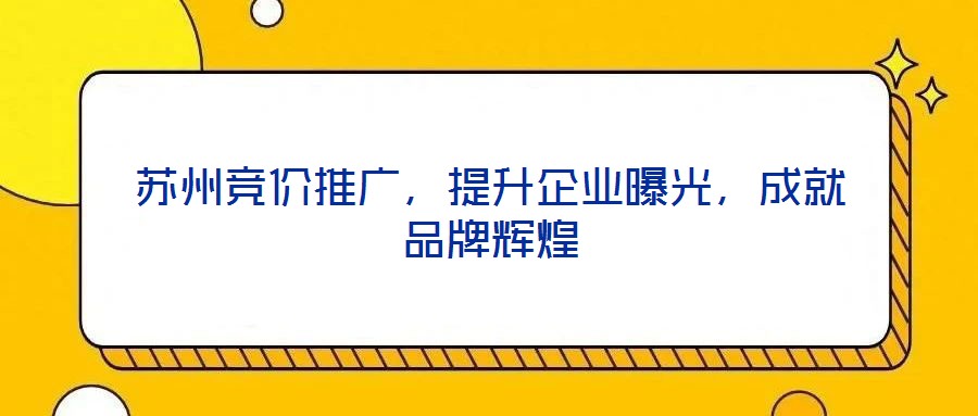 蘇州競價推廣，提升企業曝光，成就品牌輝煌